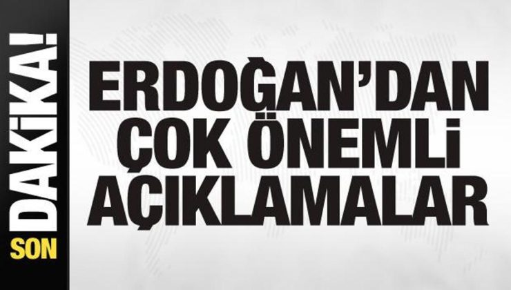 Cumhurbaşkanı Erdoğan’dan önemli açıklamalar