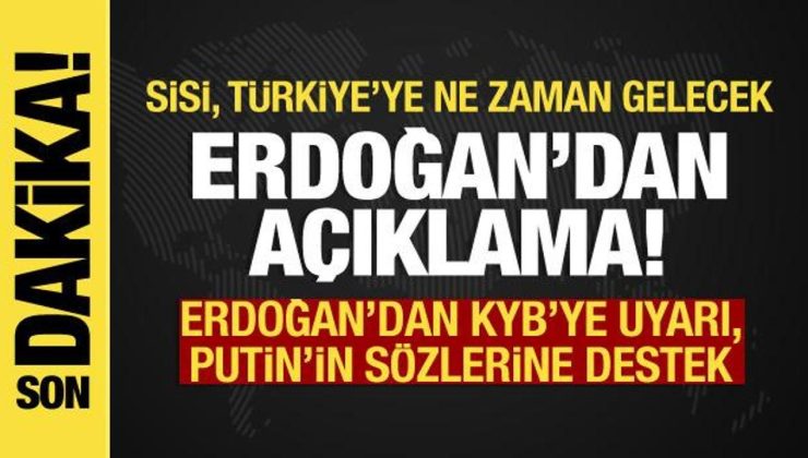 Erdoğan açıkladı: Sisi, Türkiye’ye ne zaman gelecek? KYB’ye uyarı, Putin’e destek