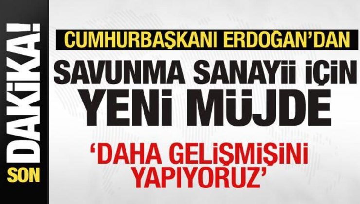 Erdoğan’dan savunma sanayii için yeni müjde: Daha gelişmişi geliyor