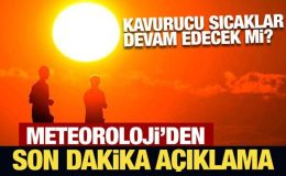 Kavurucu sıcaklar devam edecek mi? Meteoroloji’den son dakika açıklama