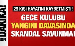 29 kişinin can verdiği gece kulübü yangını davasında skandal savunma