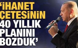 Cumhurbaşkanı Erdoğan: ‘ihanet çetesinin 40 yıllık planını bozduk’